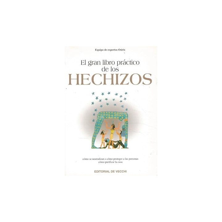 El gran libro práctico de los hechizos: Cómo se neutralizan, cómo proteger a las personas, cómo purificar la casa.